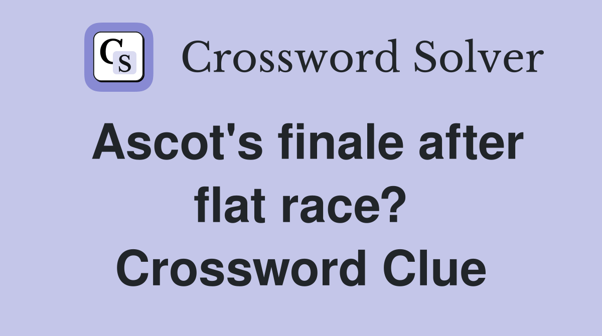 Ascot's finale after flat race? Crossword Clue Answers Crossword Solver